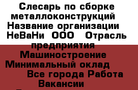 Слесарь по сборке металлоконструкций › Название организации ­ НеВаНи, ООО › Отрасль предприятия ­ Машиностроение › Минимальный оклад ­ 50 000 - Все города Работа » Вакансии   . Башкортостан респ.,Караидельский р-н